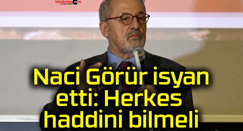 Naci Görür isyan etti: Herkes haddini bilmeli