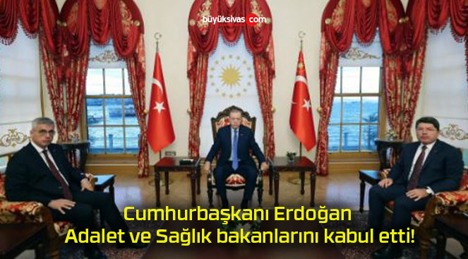 Cumhurbaşkanı Erdoğan Adalet ve Sağlık bakanlarını kabul etti!