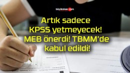 Artık sadece KPSS yetmeyecek! MEB önerdi! TBMM’de kabul edildi!