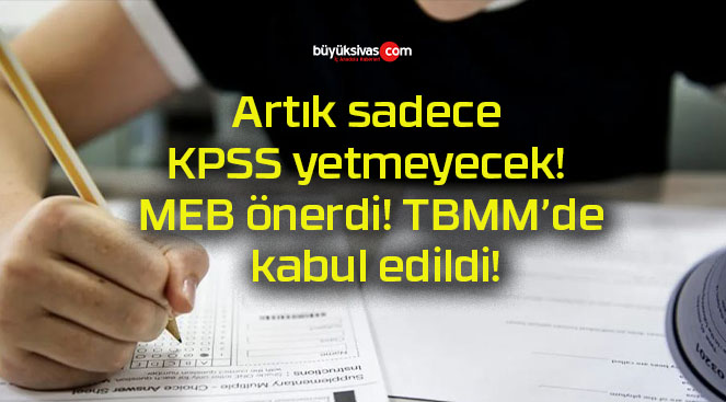 Artık sadece KPSS yetmeyecek! MEB önerdi! TBMM’de kabul edildi!