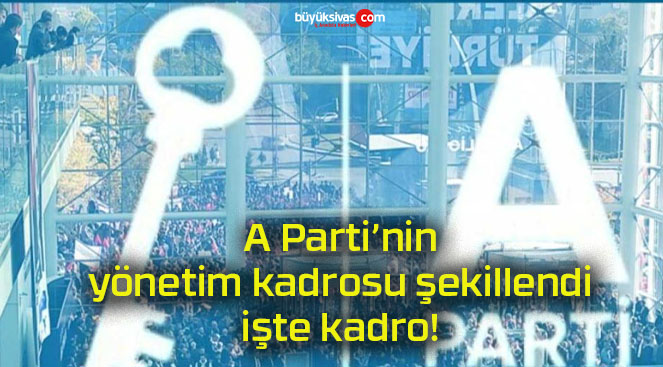 A Parti’nin yönetim kadrosu şekillendi işte kadro!