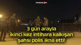 3 gün arayla ikinci kez intihara kalkışan şahsı polis ikna etti!