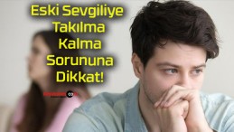 Eski Sevgiliye Takılma Kalma Sorununa Dikkat!