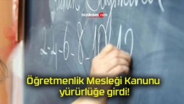 Öğretmenlik Mesleği Kanunu yürürlüğe girdi!