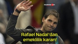 Rafael Nadal’dan emeklilik kararı!