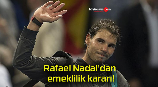 Rafael Nadal’dan emeklilik kararı!