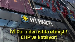 İYİ Parti’den istifa etmişti! CHP’ye katılıyor!