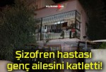 Şizofren hastası genç ailesini katletti!