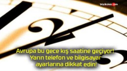 Avrupa bu gece kış saatine geçiyor! Yarın telefon ve bilgisayar ayarlarına dikkat edin!