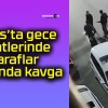 Sivas’ta gece saatlerinde taraflar arasında kavga