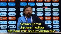 Serkan Damla: “Lig devam ediyor, biz inancımızı asla kaybetmedik”