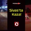 Sivas’ta Kaza!