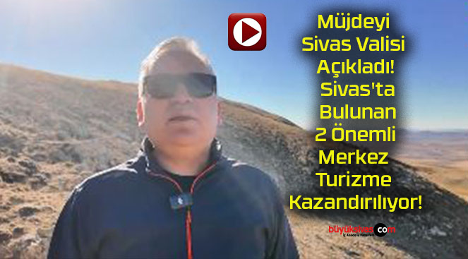 Müjdeyi Sivas Valisi Açıkladı! Sivas’ta Bulunan 2 Önemli Merkez Turizme Kazandırılıyor!