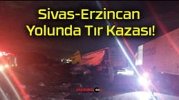 Sivas-Erzincan Yolunda Tır Kazası!