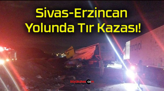 Sivas-Erzincan Yolunda Tır Kazası!