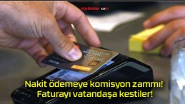 Nakit ödemeye komisyon zammı! Faturayı vatandaşa kestiler!