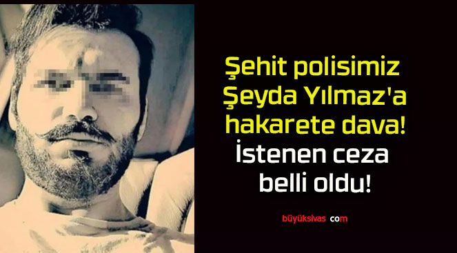 Şehit polisimiz Şeyda Yılmaz’a hakarete dava! İstenen ceza belli oldu!