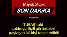 TUSAŞ’taki saldırıyla ilgili görüntüleri paylaşan 30 kişi tespit edildi!