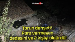 Torun dehşeti! Para vermeyen dedesini ve 2 kişiyi öldürdü!