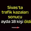 Sivas’ta trafik kazaları sonucu 9 ayda 18 kişi öldü!