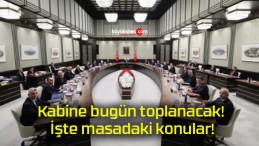 Kabine bugün toplanacak! İşte masadaki konular!