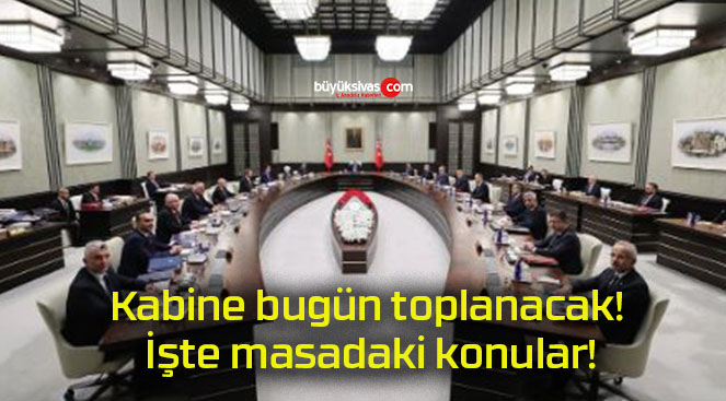 Kabine bugün toplanacak! İşte masadaki konular!