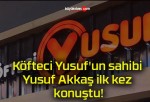 Köfteci Yusuf’un sahibi Yusuf Akkaş ilk kez konuştu!