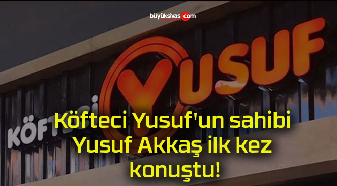 Köfteci Yusuf’un sahibi Yusuf Akkaş ilk kez konuştu!