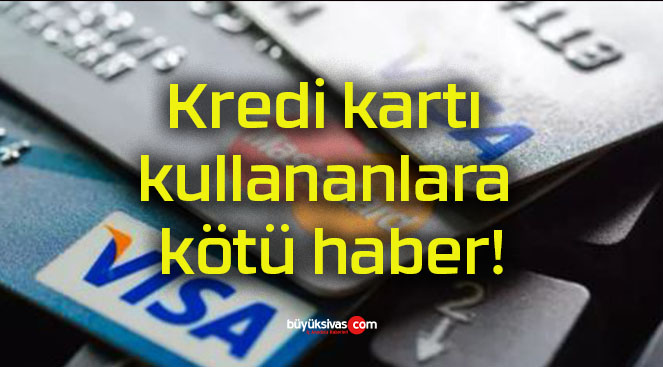 Kredi kartı kullananlara kötü haber!