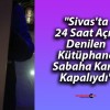 “Sivas’ta 24 Saat Açık Denilen Kütüphane Sabaha Karşı Kapalıydı”