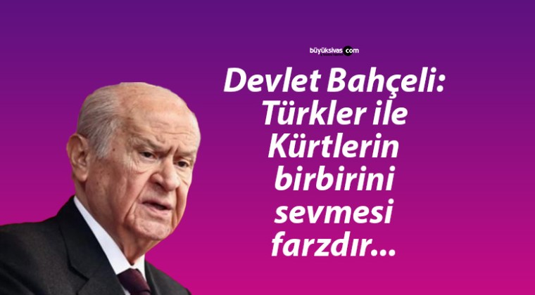 Devlet Bahçeli: Türkler ile Kürtlerin birbirini sevmesi farzdır…