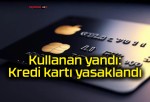 Kullanan yandı: Kredi kartı yasaklandı