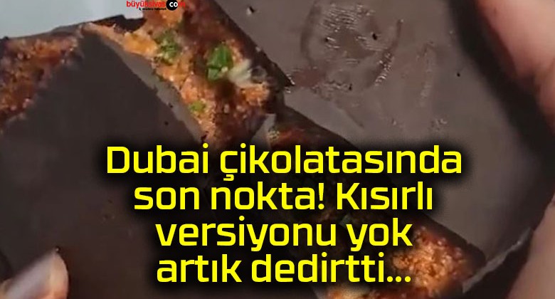 Dubai çikolatasında son nokta! Kısırlı versiyonu yok artık dedirtti…