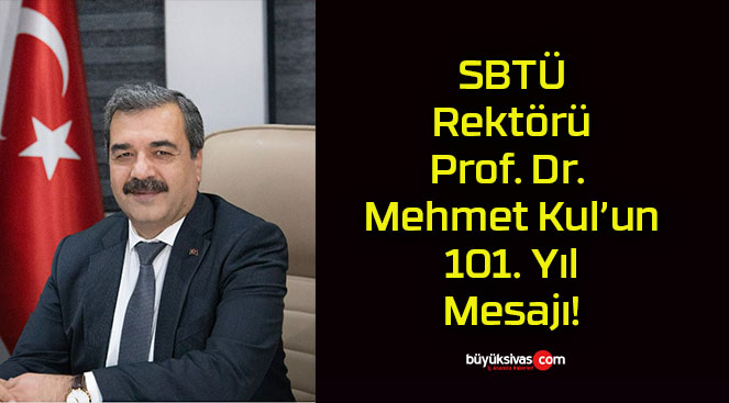 SBTÜ Rektörü Prof. Dr. Mehmet Kul’un 101. Yıl Mesajı!