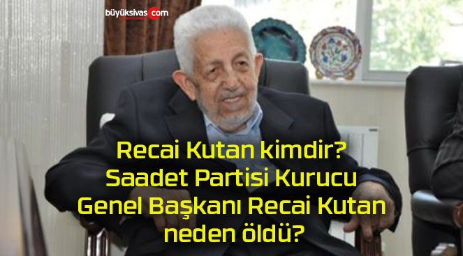 Recai Kutan kimdir? Saadet Partisi Kurucu Genel Başkanı Recai Kutan neden öldü?