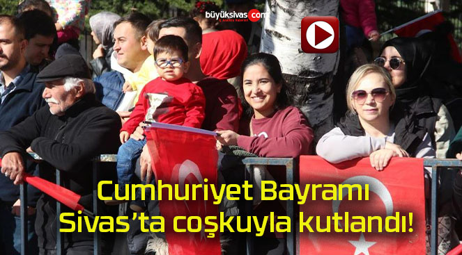 Cumhuriyet Bayramı Sivas’ta coşkuyla kutlandı!