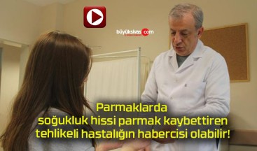 Parmaklarda soğukluk hissi parmak kaybettiren tehlikeli hastalığın habercisi olabilir!