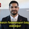 Herkesin federasyon başkanı olacağız!