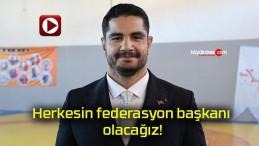 Herkesin federasyon başkanı olacağız!