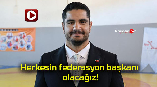 Herkesin federasyon başkanı olacağız!