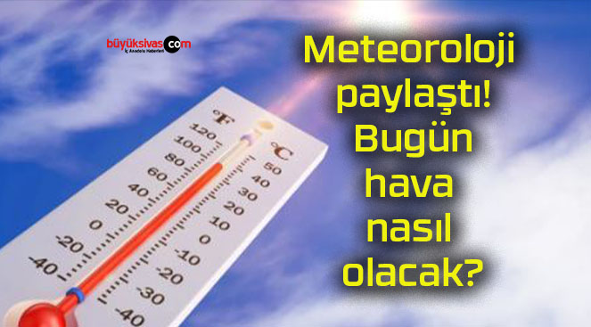 Meteoroloji paylaştı! Bugün hava nasıl olacak?