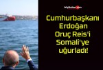 Cumhurbaşkanı Erdoğan Oruç Reis’i Somali’ye uğurladı!