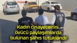 Kadın cinayetlerini övücü paylaşımlarda bulunan şahıs tutuklandı!