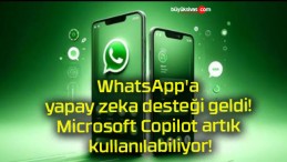 WhatsApp’a yapay zeka desteği geldi! Microsoft Copilot artık kullanılabiliyor!