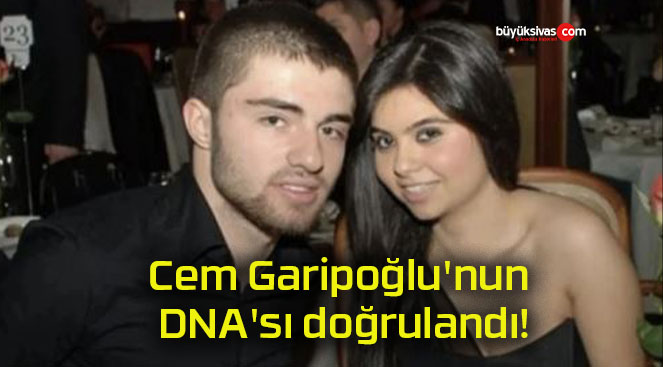 Cem Garipoğlu’nun DNA’sı doğrulandı!