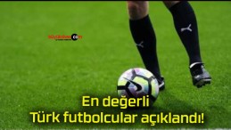 En değerli Türk futbolcular açıklandı!