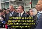 Teröristler ve bunları araç olarak kullananlar hiçbir zaman amaçlarına ulaşamayacaklar!