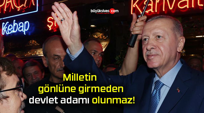 Milletin gönlüne girmeden devlet adamı olunmaz!