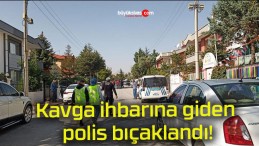 Kavga ihbarına giden polis bıçaklandı!