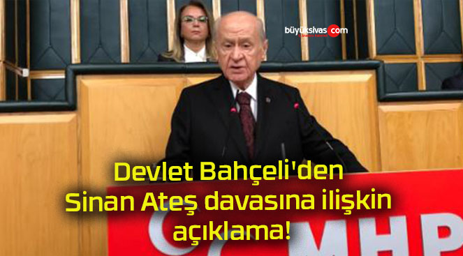 Devlet Bahçeli’den Sinan Ateş davasına ilişkin açıklama!